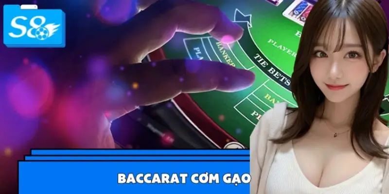 Baccarat Cơm Gạo Là Gì - Vì Sao Đang Hot Tại S8?