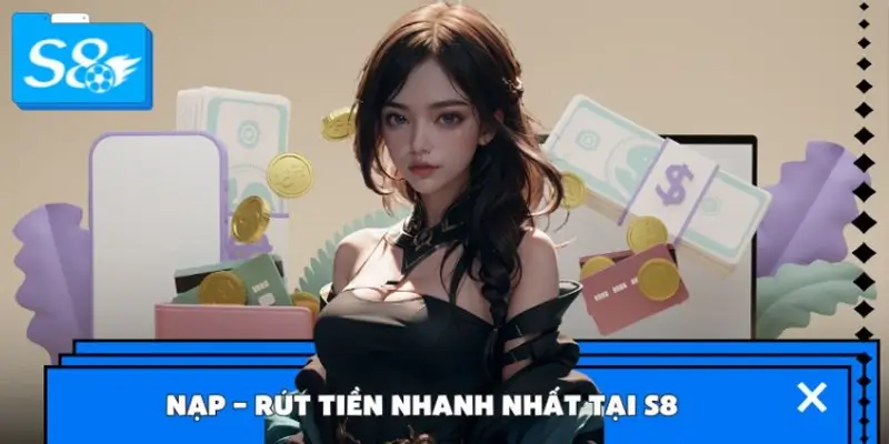 Cách nạp – rút tiền nhanh nhất tại S8 chỉ 1 phút