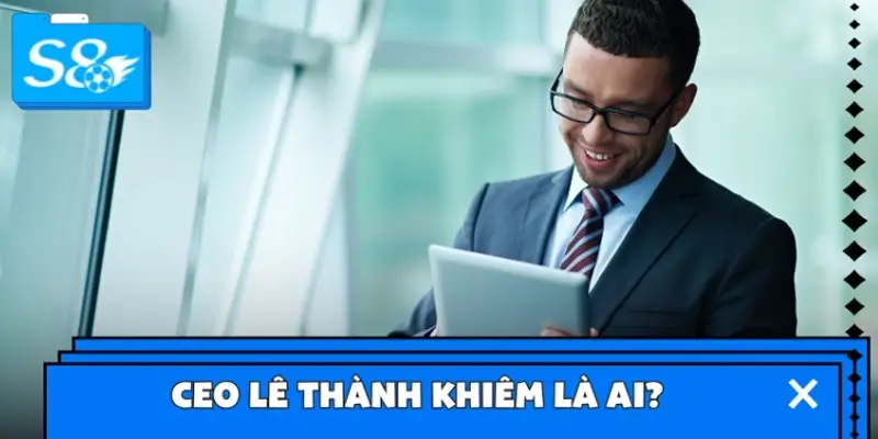 CEO Lê Thành Khiêm là ai?