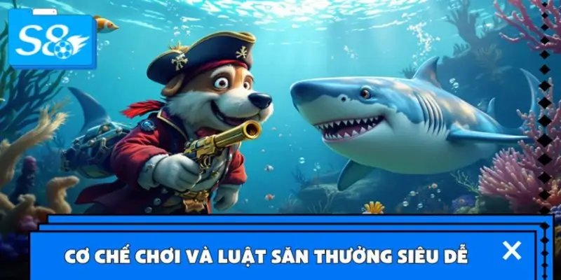 Cơ chế chơi và luật săn thưởng siêu dễ hiểu trong bắn cá S8