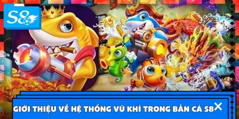 Giới thiệu về hệ thống vũ khí trong Bắn cá S8