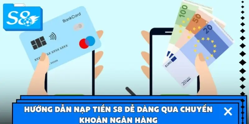 Hướng dẫn nạp tiền S8 dễ dàng qua chuyển khoản ngân hàng