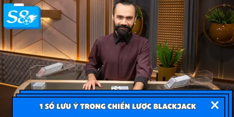 Lưu ý khi áp dụng chiến lược đánh Blackjack