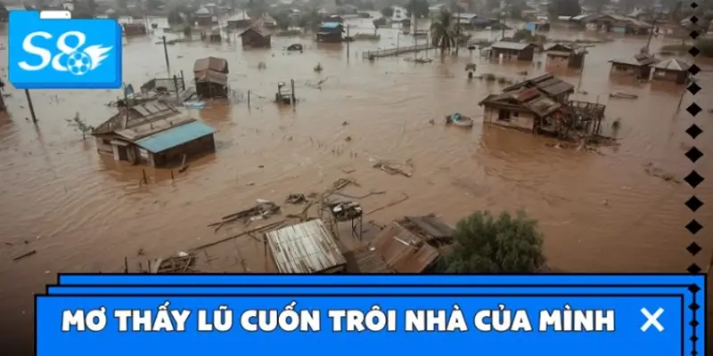 Ngủ mơ thấy lũ cuốn trôi nhà của mình Ngủ mơ thấy lũ cuốn trôi nhà của mình
