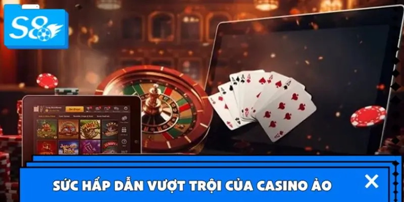 Sức hấp dẫn vượt trội của Casino ảo