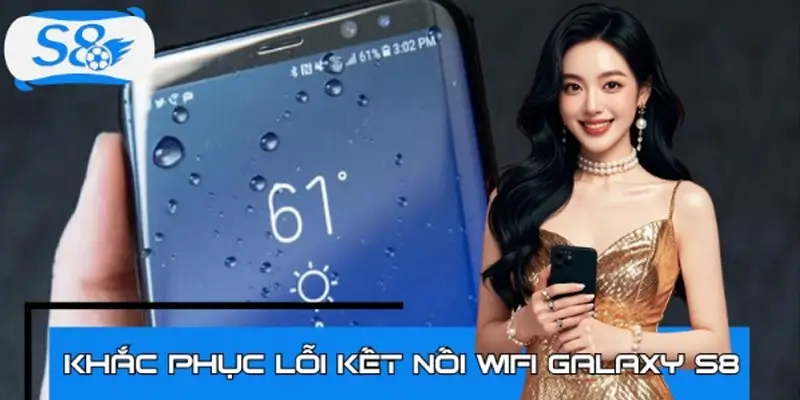 Làm sao để khắc phục lỗi kết nối Wifi Galaxy S8?